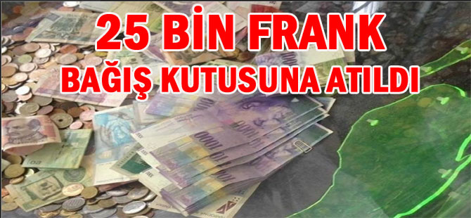 25 BİN FRANK BAĞIŞ KUTUSUNA ATILDI