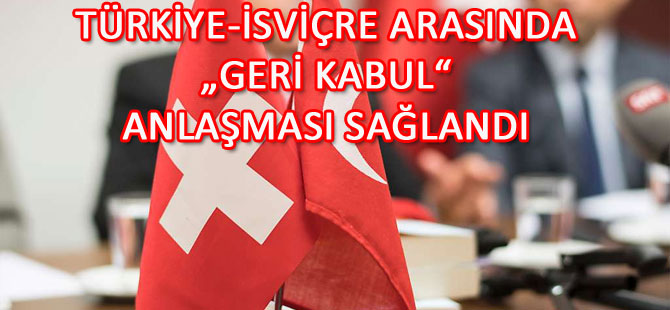 TÜRKİYE-İSVİÇRE ARASINDA „GERİ KABUL“ ANLAŞMASI SAĞLANDI