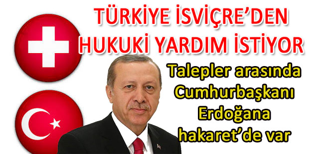 TÜRKİYE’NİN İSVİÇRE’DEN ADLİ YARDIM TALEPLERİ VAR