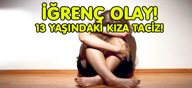 İĞRENÇ OLAY! 13 YAŞINDAKİ KIZA TACİZ!