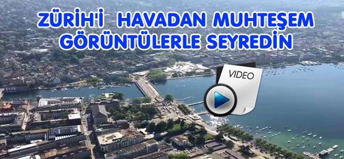 ZÜRİH'İ  HAVADAN MUHTEŞEM GÖRÜNTÜLERLE SEYREDİN