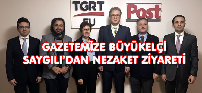 GAZETEMİZE BÜYÜKELÇİ SAYGILI’DAN NEZAKET ZİYARETİ