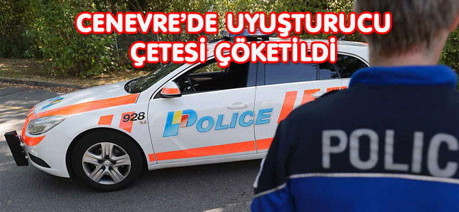 CENEVRE’DE 4 KİŞİLİK UYUŞTURUCU ÇETESİ ÇÖKETİLDİ