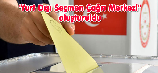 Yurt Dışı Seçmen Çağrı Merkezi Oluşturuldu