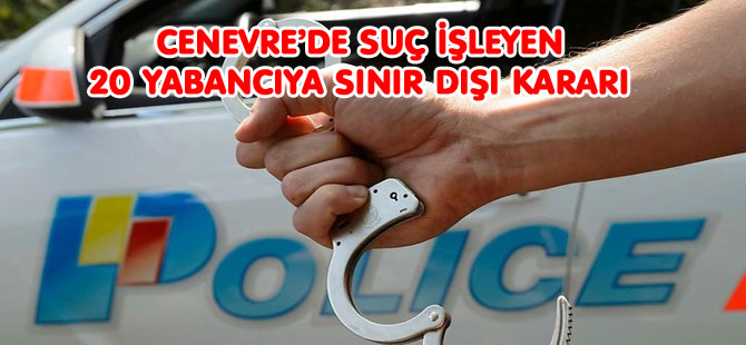 20 SUÇLU YABANCI İSVİÇRE'DEN ATILDI