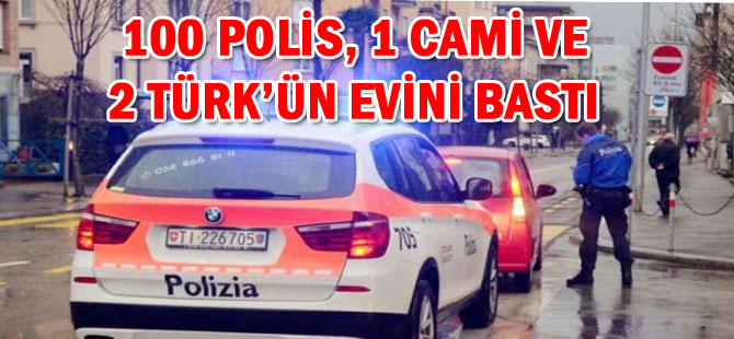 100 POLİS 1 CAMİ VE 2 TÜRK’ÜN EVİNİ BASTI