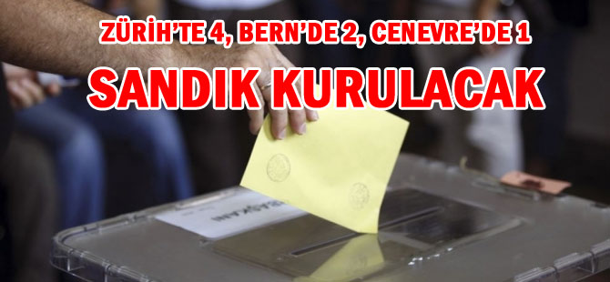 ZÜRİH’TE 4, BERN’DE 2, CENEVRE’DE 1 SANDIK KURULACAK