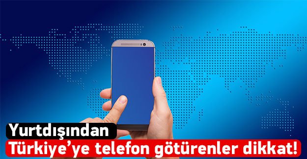 Yurtdışından Türkiye'ye telefon götürenler dikkat