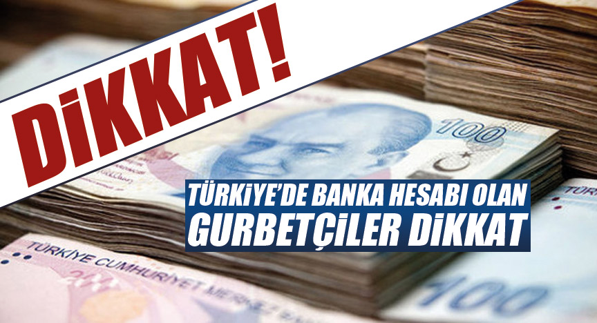 Türkiye’de banka hesabı olan gurbetçiler dikkat