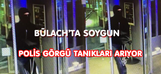 BÜLACH’TA SOYGUN POLİS GÖRGÜ TANIKLARI ARIYOR