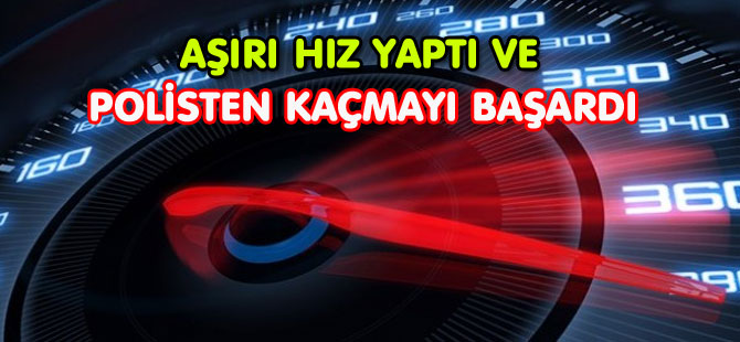 AŞIRI HIZ YAPAN ŞAHIS POLİS’TEN KAÇMAYI BAŞARDI