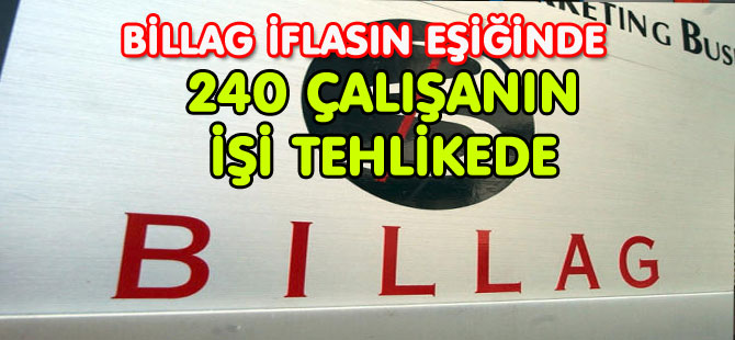 BİLLAG İFLASIN EŞİĞİNDE / 240 ÇALIŞANIN İŞİ TEHLİKEDE