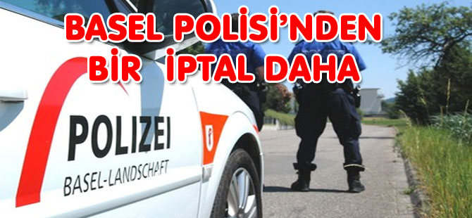 BASEL POLİSİ’NDEN  BİR  İPTAL DAHA