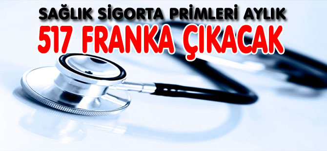 SAĞLIK SİGORTA PRİMLERİ AYLIK 517 FRANKA ÇIKACAK