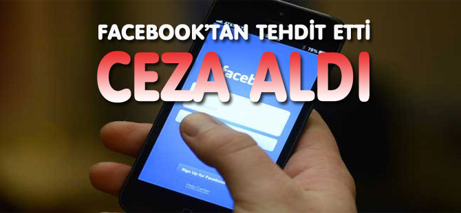 FACEBOOK’TAN TEHDİT ETTİ / CEZA ALDI