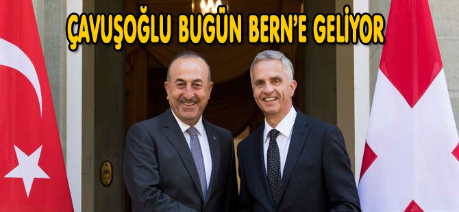 ÇAVUŞOĞLU BUGÜN BERN’E GELİYOR