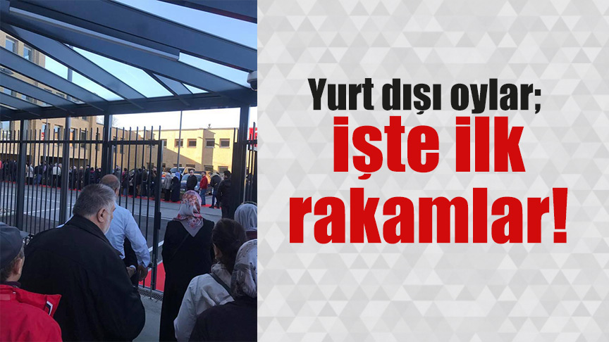 Yurt dışı oylar; İşte ilk rakamlar!