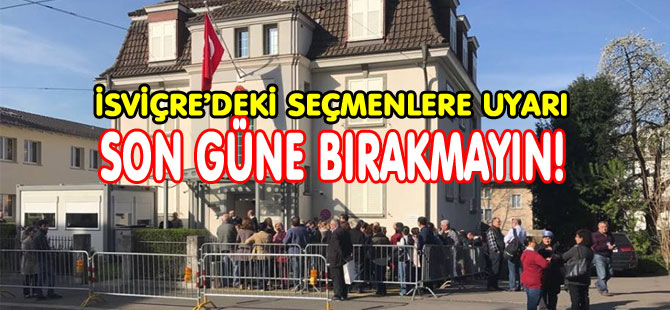 İSVİÇRE’DEKİ SEÇMENLERE UYARI: SON GÜNE BIRAKMAYIN!