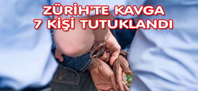 ZÜRİHTE KAVGA: 7 KİŞİ TUTUKLANDI