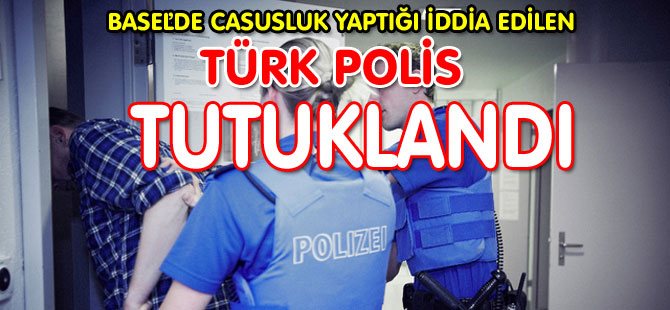 BASEL’DE TÜRK POLİS ÖNCE AÇIĞA ALINDI ARDINDAN TUTUKLANDI