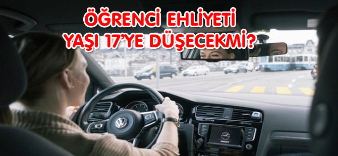 ÖĞRENCİ EHLİYETİ ALMA YAŞI 17’YE DÜŞECEKMİ?