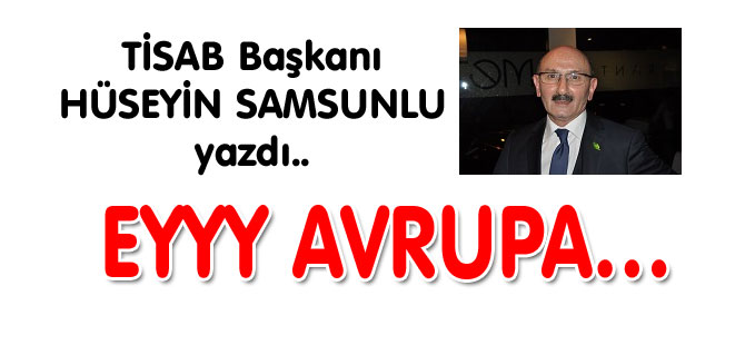 TİSAB Başkanı Hüseyin Samsunlu yazdı... EEEY AVRUPA....