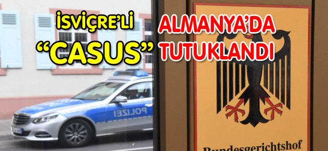 İSVİÇRE’Lİ “CASUS” ALMANYADA TUTUKLANDI