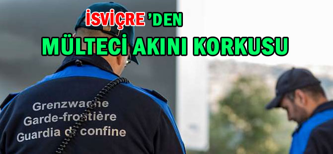 İSVİÇRE’DEN MÜLTECİ AKINI KORKUSU