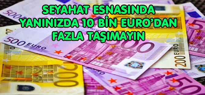 BU HATAYI YAPMAYIN! 10 BİN EURO’DAN FAZLA TAŞIMAYIN