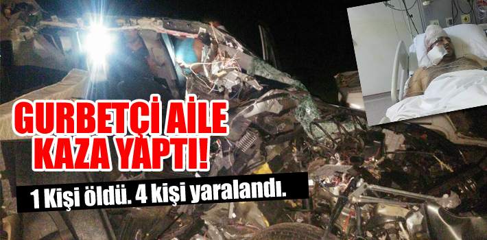 GURBETÇİ AİLE KAZA YAPTI! 1 ölü, 4 yaralı.