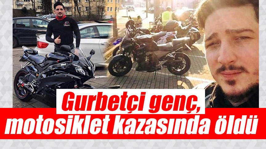 Gurbetçi genç, motosiklet kazasında öldü