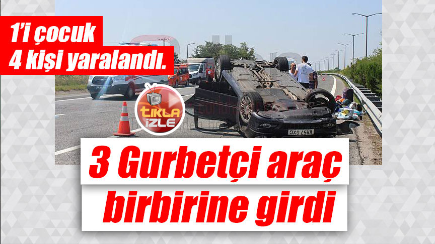 3 Gurbetçi araç birbirine girdi! 1’i çocuk 4 kişi yaralandı.