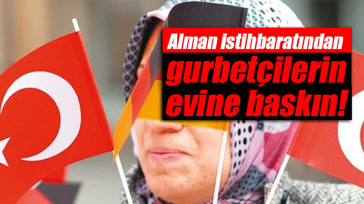 Alman istihbaratından gurbetçilerin evine baskın!