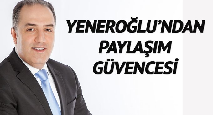 Yeneroğlu’ndan paylaşım güvencesi