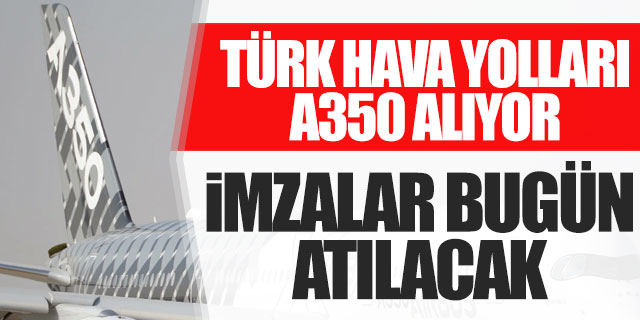 THY Airbus 350 alıyor, imzalar bugün atılıyor