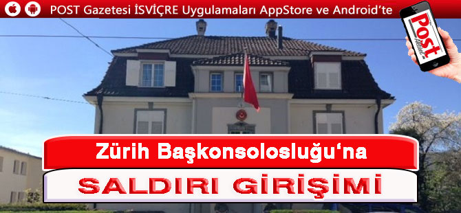 Zürih Başkonsolosluğuna saldırı girişimi