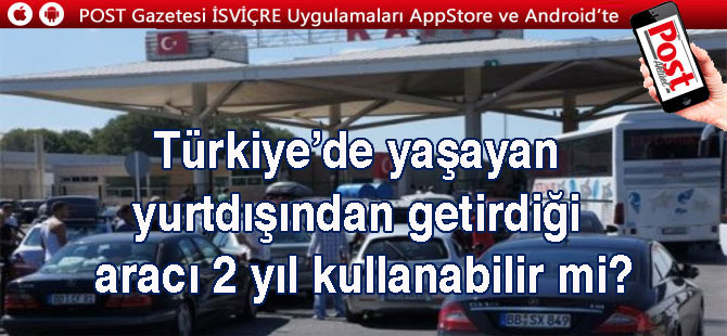 Türkiye’de yaşayan yurtdışından getirdiği aracı 2 yıl kullanabilir mi?