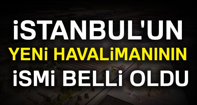 İstanbul'un yeni havalimanının ismi belli oldu