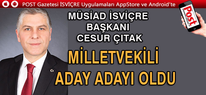 MÜSİAD İSVİÇRE BAŞKANI CESUR ÇITAK MİLLETVEKİLİ ADAY ADAYI OLDU