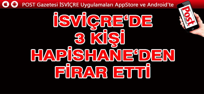 İSVİÇRE'DE 3 KİŞİ HAPİSTEN FİRAR ETTİ