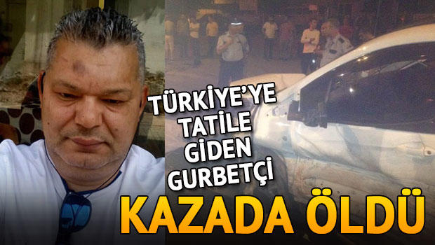 Türkiye'ye tatile giden gurbetçi, kazada öldü