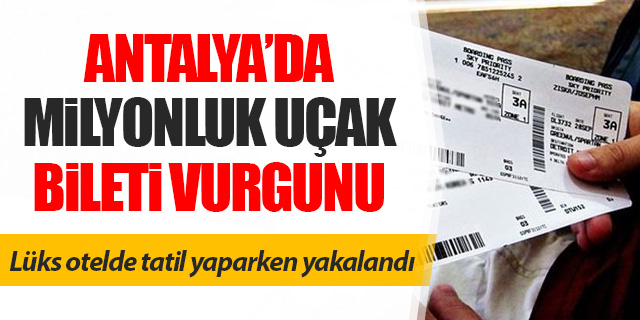 Antalya'da milyonluk uçak bileti vurgunu!