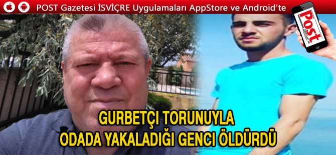 Gurbetçi torunuyla odada yakaladığı genci öldürdü