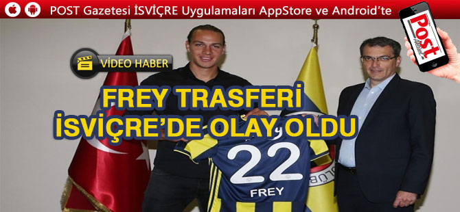 Fenerbahçe'nin Frey transferi İsviçre'de olay oldu