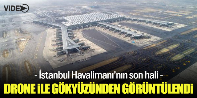 İstanbul Havalimanı drone ile görüntülendi