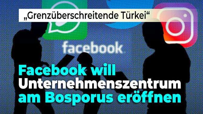 ​"Grenzüberschreitende Türkei": Facebook plant für 2019 ein Unternehmenszentrum in der Türkei