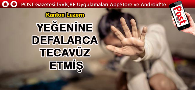 LUZERN’DE TECAVÜZCÜ CEZASINI BULDU: 4 YIL 5 AY