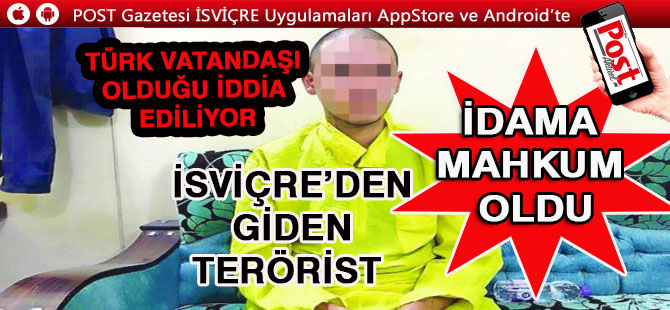 İSVİÇRE’DEN GİDEN TERÖRİST  İDAMA  MAHKUM EDİLDİ