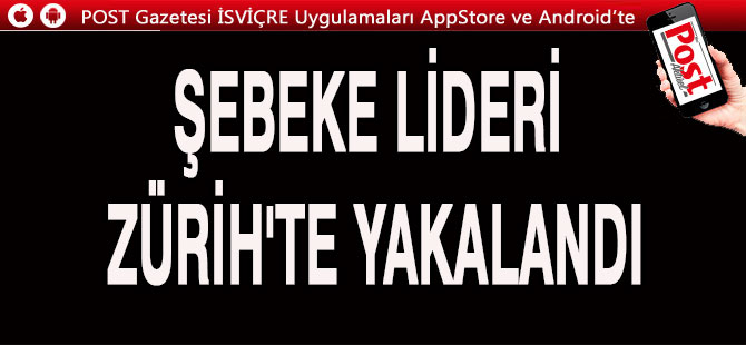 ŞEBEKE LİDERİ ZÜRİH HAVALİMANI'NDA GÖZALTINA ALINDI