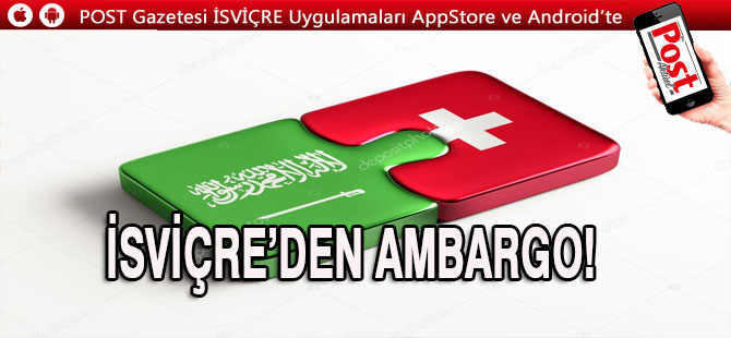 Suudi Arabistan'a bir ambargo da İsviçre'den! Vermeyeceğiz